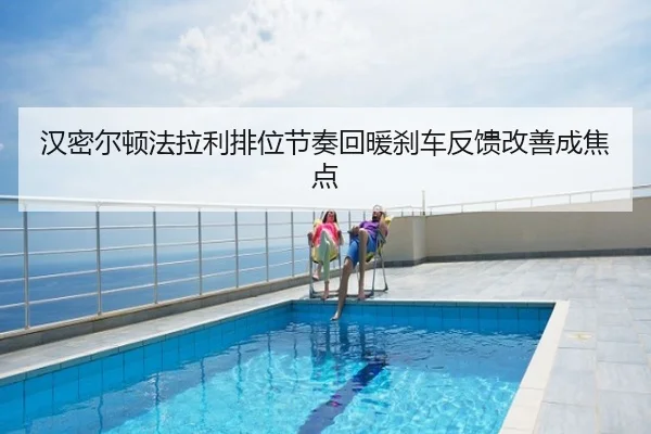 汉密尔顿法拉利排位节奏回暖刹车反馈改善成焦点