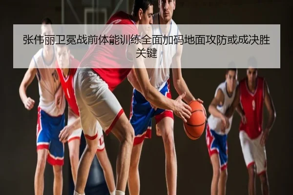 张伟丽卫冕战前体能训练全面加码地面攻防或成决胜关键