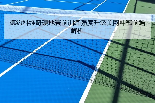 德约科维奇硬地赛前训练强度升级美网冲冠前瞻解析